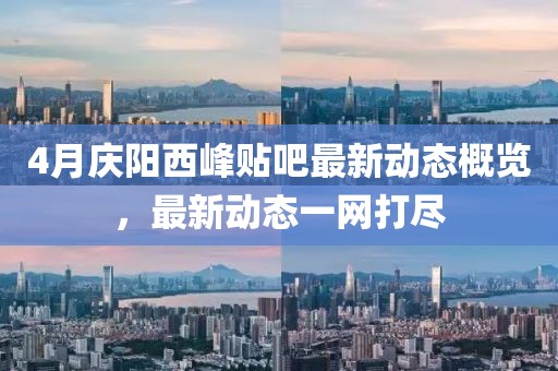 4月慶陽西峰貼吧最新動態(tài)概覽，最新動態(tài)一網(wǎng)打盡