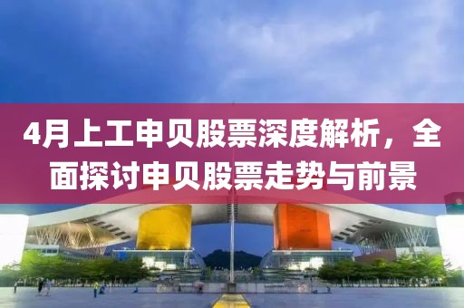 4月上工申貝股票深度解析，全面探討申貝股票走勢(shì)與前景