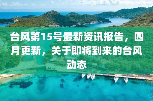 臺風(fēng)第15號最新資訊報告，四月更新，關(guān)于即將到來的臺風(fēng)動態(tài)