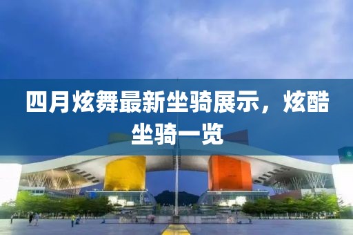 四月炫舞最新坐騎展示，炫酷坐騎一覽