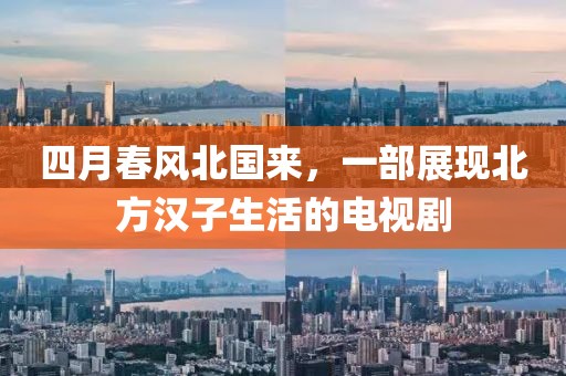 四月春風(fēng)北國來，一部展現(xiàn)北方漢子生活的電視劇