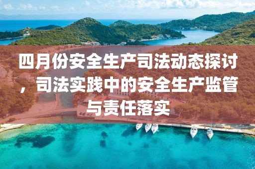 四月份安全生產(chǎn)司法動(dòng)態(tài)探討，司法實(shí)踐中的安全生產(chǎn)監(jiān)管與責(zé)任落實(shí)