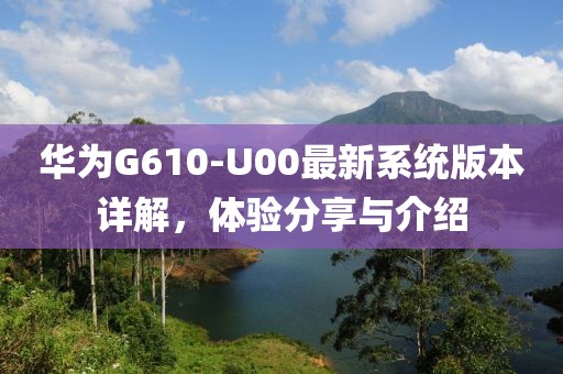 華為G610-U00最新系統(tǒng)版本詳解，體驗(yàn)分享與介紹