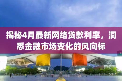 揭秘4月最新網(wǎng)絡貸款利率，洞悉金融市場變化的風向標
