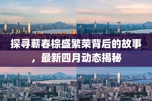 探尋蘄春棕盛繁榮背后的故事，最新四月動(dòng)態(tài)揭秘