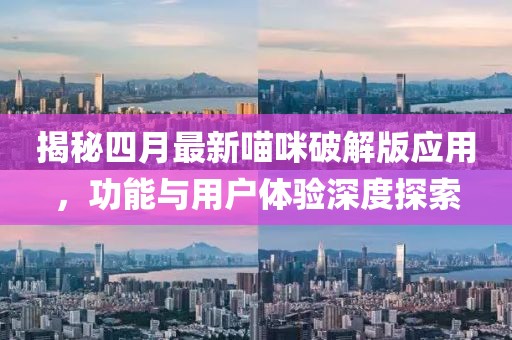 揭秘四月最新喵咪破解版應(yīng)用，功能與用戶體驗(yàn)深度探索