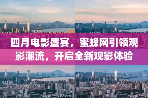 四月電影盛宴，蜜蜂網(wǎng)引領(lǐng)觀影潮流，開啟全新觀影體驗(yàn)
