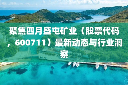 聚焦四月盛屯礦業(yè)（股票代碼，600711）最新動(dòng)態(tài)與行業(yè)洞察