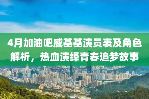 4月加油吧威基基演員表及角色解析，熱血演繹青春追夢(mèng)故事
