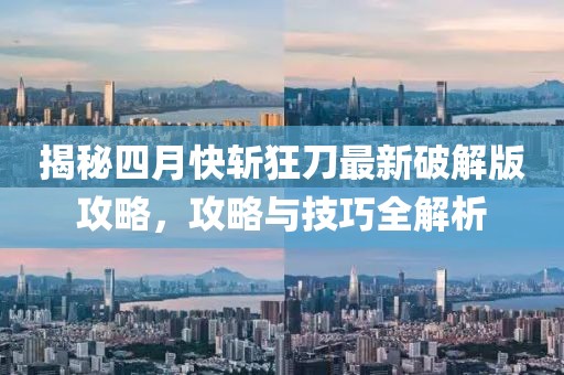 揭秘四月快斬狂刀最新破解版攻略，攻略與技巧全解析