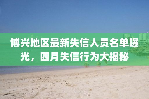 博興地區(qū)最新失信人員名單曝光，四月失信行為大揭秘