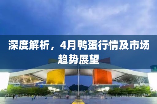 深度解析，4月鴨蛋行情及市場(chǎng)趨勢(shì)展望