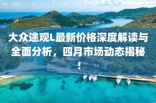 大眾途觀L最新價格深度解讀與全面分析，四月市場動態(tài)揭秘！