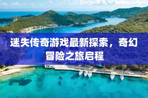 迷失傳奇游戲最新探索，奇幻冒險(xiǎn)之旅啟程