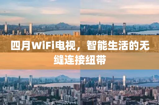 四月WiFi電視，智能生活的無縫連接紐帶
