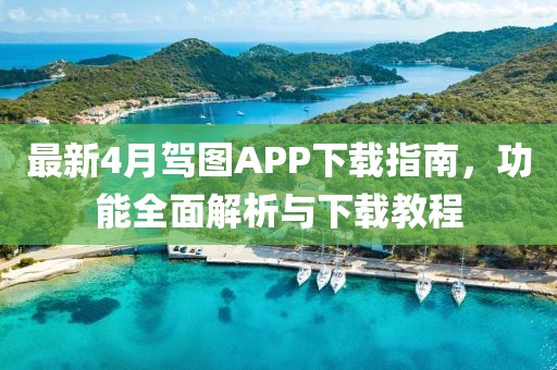 最新4月駕圖APP下載指南，功能全面解析與下載教程