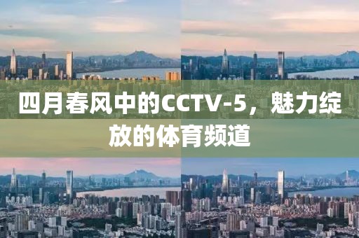 四月春風(fēng)中的CCTV-5，魅力綻放的體育頻道
