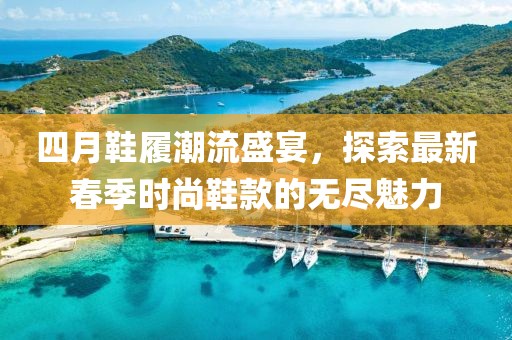 四月鞋履潮流盛宴，探索最新春季時(shí)尚鞋款的無(wú)盡魅力