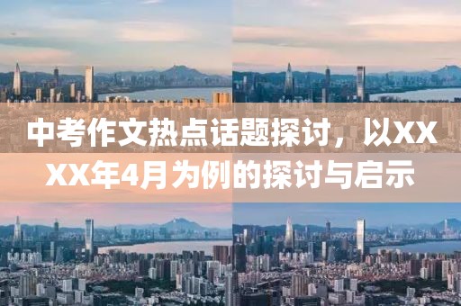 中考作文熱點(diǎn)話題探討，以XXXX年4月為例的探討與啟示