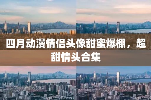 四月動(dòng)漫情侶頭像甜蜜爆棚，超甜情頭合集