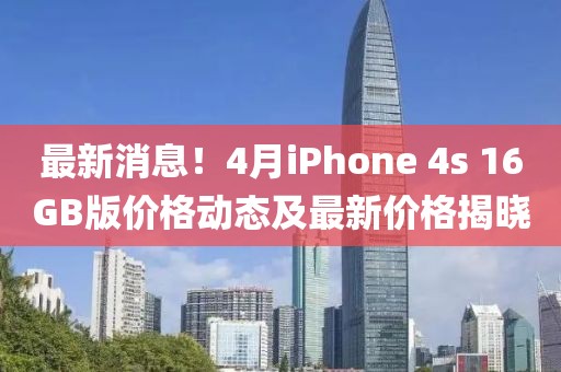 最新消息！4月iPhone 4s 16GB版價(jià)格動(dòng)態(tài)及最新價(jià)格揭曉