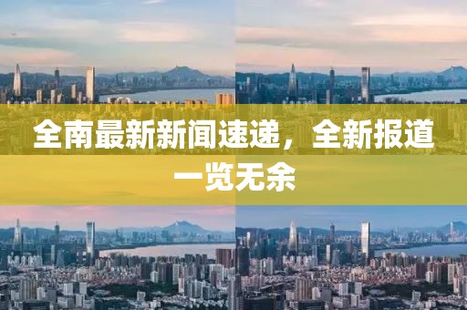 全南最新新聞速遞，全新報(bào)道一覽無余