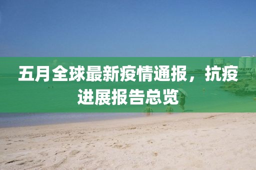五月全球最新疫情通報(bào)，抗疫進(jìn)展報(bào)告總覽