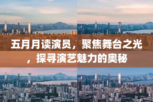 五月月讀演員，聚焦舞臺之光，探尋演藝魅力的奧秘