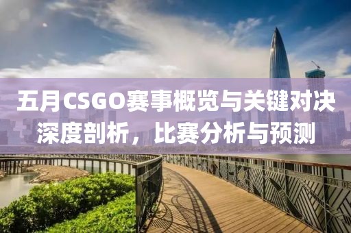五月CSGO賽事概覽與關(guān)鍵對(duì)決深度剖析，比賽分析與預(yù)測(cè)