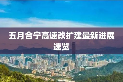 五月合寧高速改擴建最新進展速覽