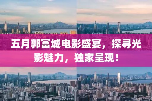 五月郭富城電影盛宴，探尋光影魅力，獨家呈現(xiàn)！