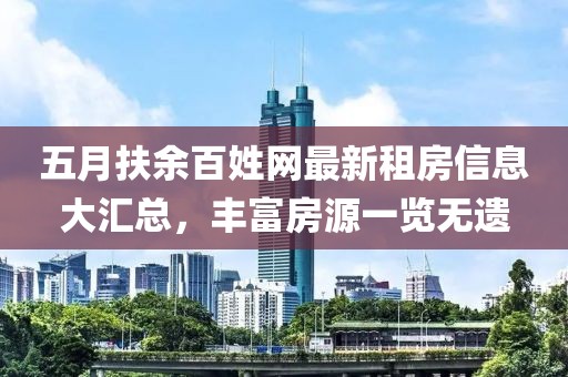 五月扶余百姓網最新租房信息大匯總，豐富房源一覽無遺