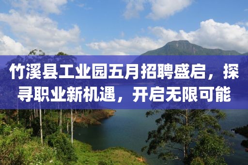 竹溪縣工業(yè)園五月招聘盛啟，探尋職業(yè)新機(jī)遇，開(kāi)啟無(wú)限可能
