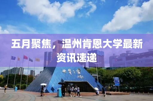 五月聚焦，溫州肯恩大學(xué)最新資訊速遞