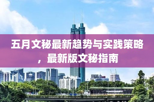 五月文秘最新趨勢(shì)與實(shí)踐策略，最新版文秘指南