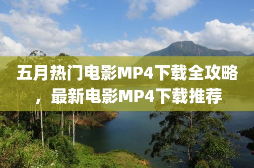 五月熱門電影MP4下載全攻略，最新電影MP4下載推薦