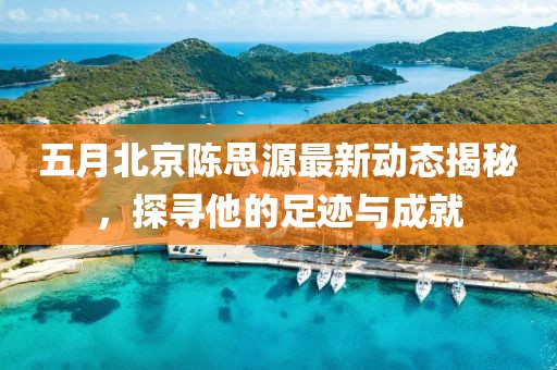 五月北京陳思源最新動態(tài)揭秘，探尋他的足跡與成就