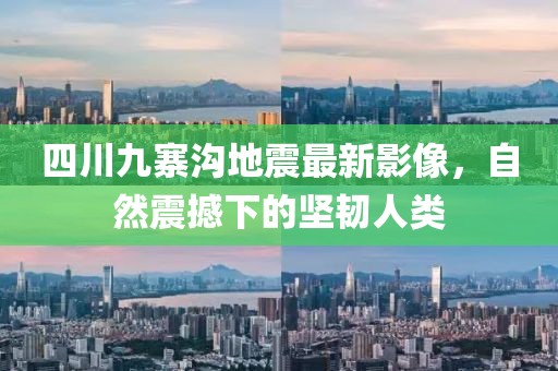 四川九寨溝地震最新影像，自然震撼下的堅(jiān)韌人類(lèi)