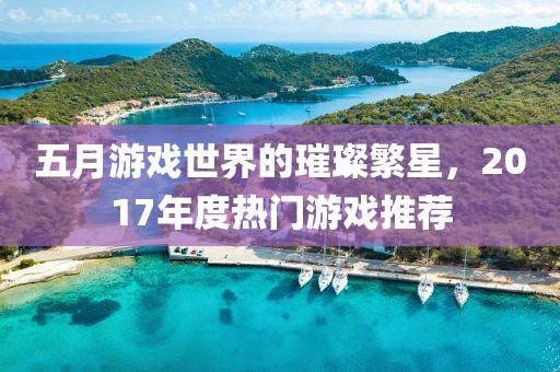 五月游戲世界的璀璨繁星，2017年度熱門游戲推薦