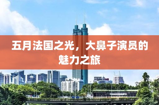 五月法國(guó)之光，大鼻子演員的魅力之旅