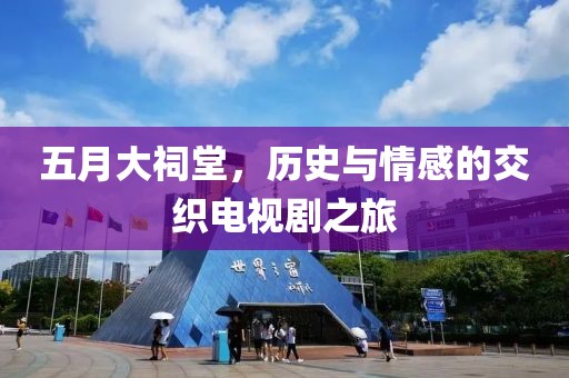 五月大祠堂，歷史與情感的交織電視劇之旅