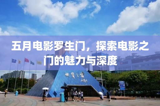 五月電影羅生門，探索電影之門的魅力與深度
