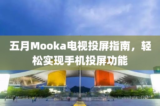 五月Mooka電視投屏指南，輕松實現(xiàn)手機投屏功能