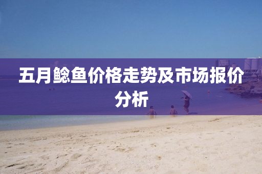五月鯰魚價格走勢及市場報價分析