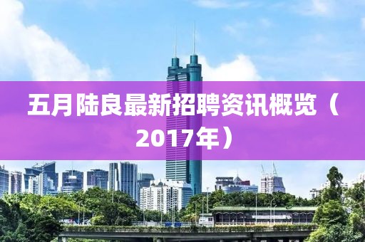 五月陸良最新招聘資訊概覽（2017年）