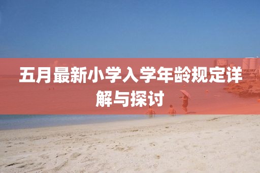 五月最新小學(xué)入學(xué)年齡規(guī)定詳解與探討