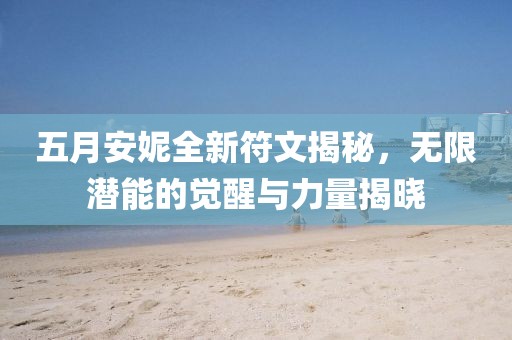 五月安妮全新符文揭秘，無(wú)限潛能的覺(jué)醒與力量揭曉