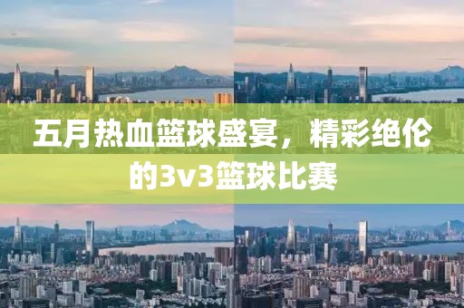 五月熱血籃球盛宴，精彩絕倫的3v3籃球比賽