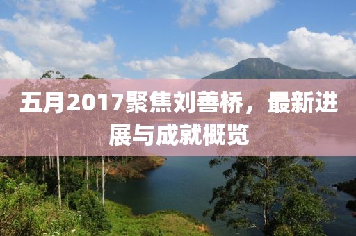 五月2017聚焦劉善橋，最新進展與成就概覽