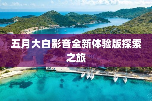 五月大白影音全新體驗(yàn)版探索之旅